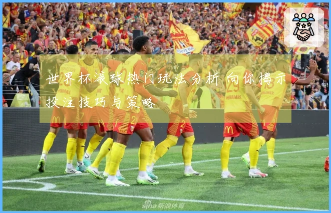世界杯滚球热门玩法分析 向你揭示投注技巧与策略