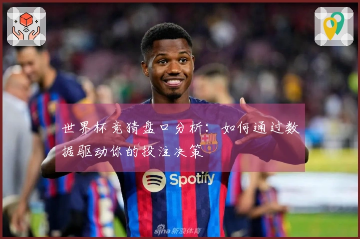 世界杯竞猜盘口分析：如何通过数据驱动你的投注决策