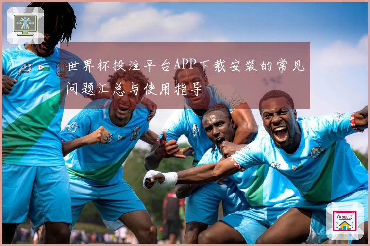 世界杯投注平台APP下载安装的常见问题汇总与使用指导