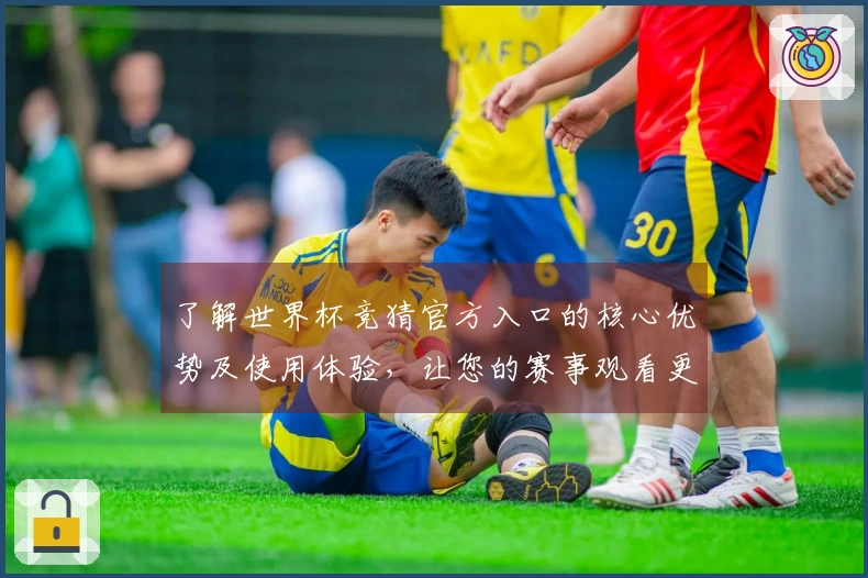 了解世界杯竞猜官方入口的核心优势及使用体验，让您的赛事观看更精彩