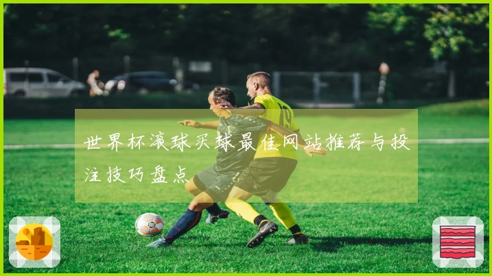 世界杯滚球买球最佳网站推荐与投注技巧盘点