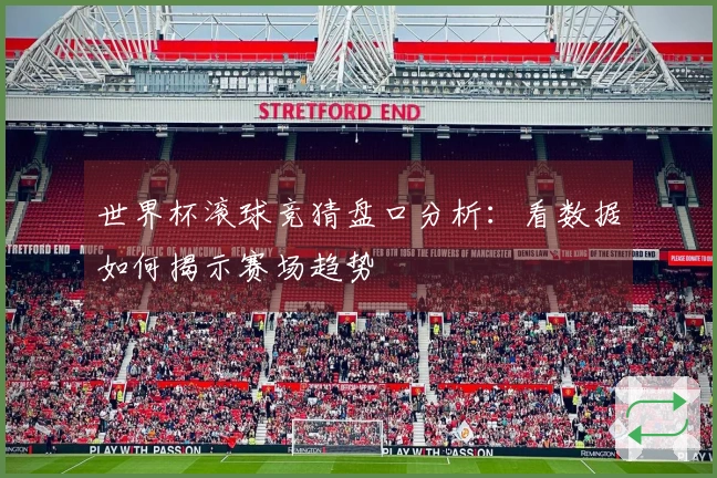 世界杯滚球竞猜盘口分析：看数据如何揭示赛场趋势