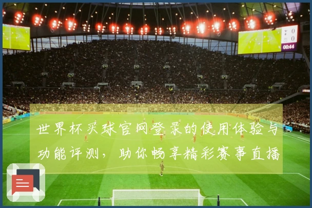世界杯买球官网登录的使用体验与功能评测，助你畅享精彩赛事直播