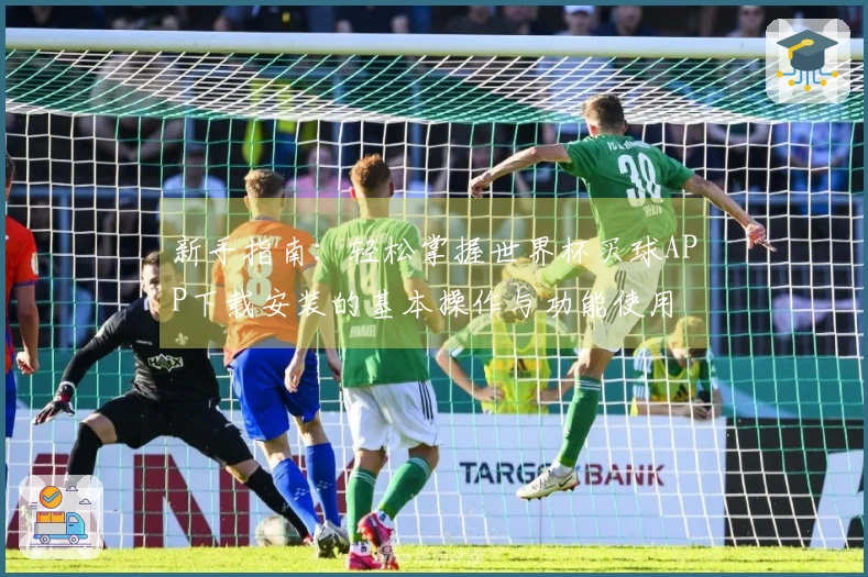 新手指南：轻松掌握世界杯买球APP下载安装的基本操作与功能使用