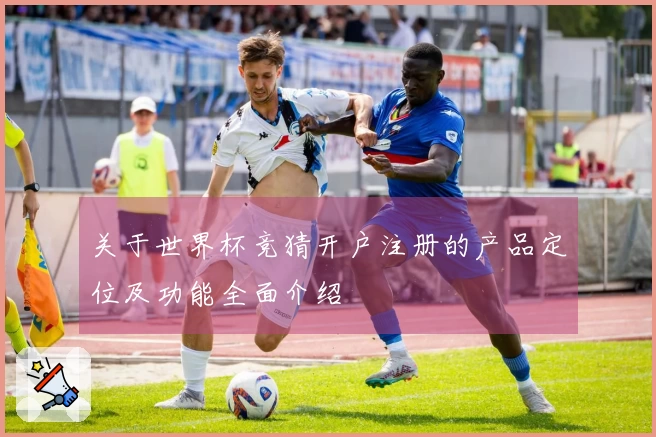关于世界杯竞猜开户注册的产品定位及功能全面介绍
