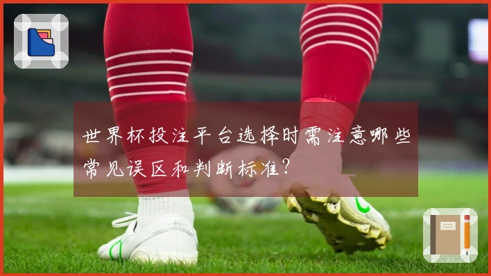 世界杯投注平台选择时需注意哪些常见误区和判断标准？