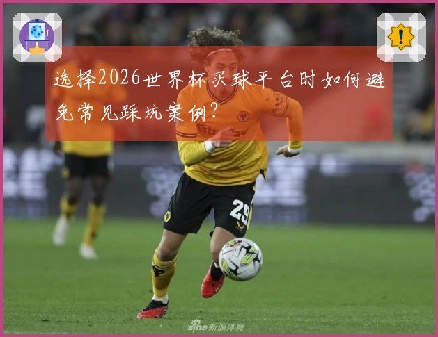选择2026世界杯买球平台时如何避免常见踩坑案例？