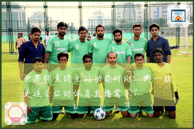 世界杯竞猜主站功能对比：哪一款更适合你的体育直播需求？