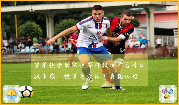 简单快速获取世界杯投注平台手机版下载，畅享高效体育直播体验