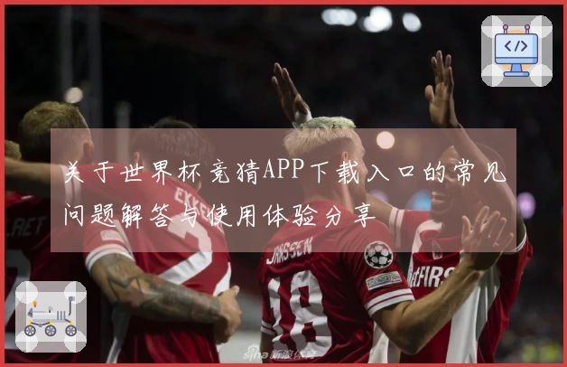 关于世界杯竞猜APP下载入口的常见问题解答与使用体验分享