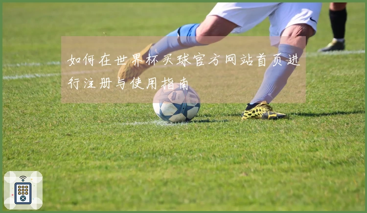 如何在世界杯买球官方网站首页进行注册与使用指南