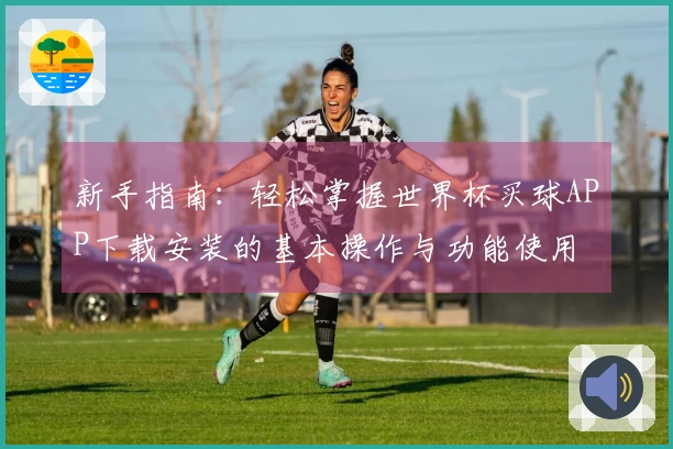 新手指南:轻松掌握世界杯买球APP下载安装的基本操作与功能使用